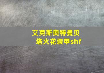 艾克斯奥特曼贝塔火花装甲shf