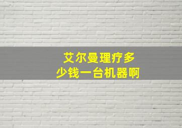 艾尔曼理疗多少钱一台机器啊