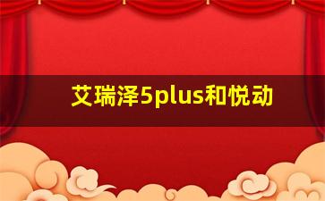 艾瑞泽5plus和悦动