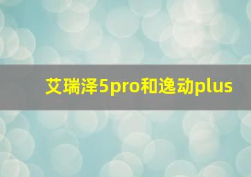 艾瑞泽5pro和逸动plus