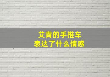 艾青的手推车表达了什么情感