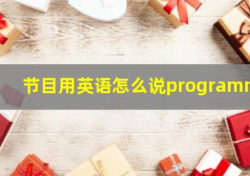 节目用英语怎么说programme