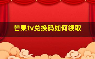 芒果tv兑换码如何领取