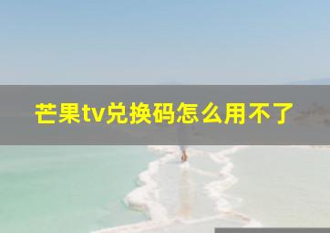 芒果tv兑换码怎么用不了