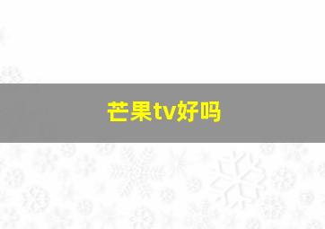 芒果tv好吗