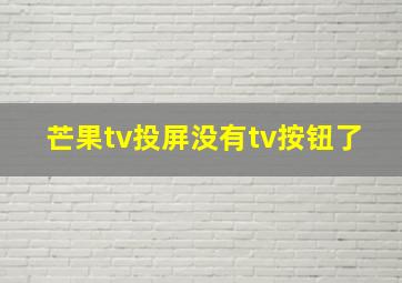 芒果tv投屏没有tv按钮了