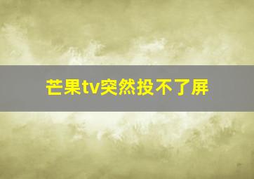 芒果tv突然投不了屏