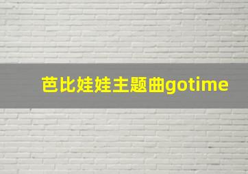 芭比娃娃主题曲gotime