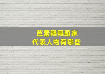 芭蕾舞舞蹈家代表人物有哪些