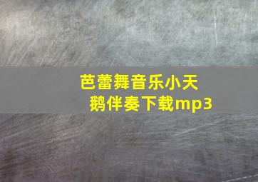 芭蕾舞音乐小天鹅伴奏下载mp3