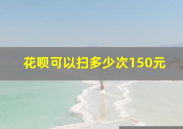 花呗可以扫多少次150元