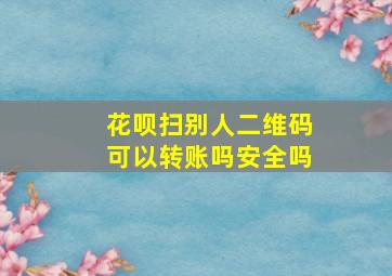 花呗扫别人二维码可以转账吗安全吗