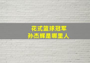 花式篮球冠军孙杰辉是哪里人