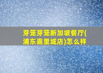 芽笼芽笼新加坡餐厅(浦东嘉里城店)怎么样