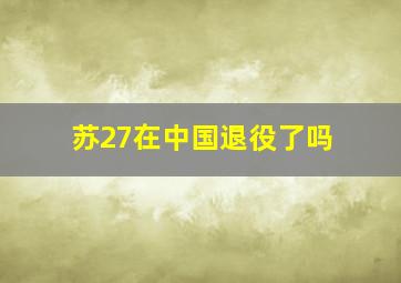 苏27在中国退役了吗