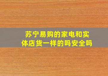 苏宁易购的家电和实体店货一样的吗安全吗