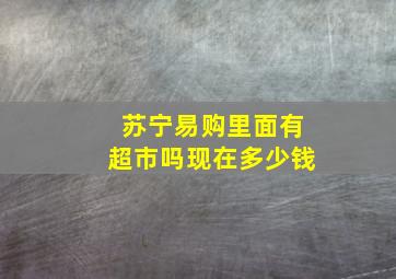 苏宁易购里面有超市吗现在多少钱