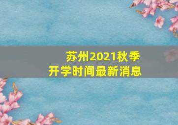 苏州2021秋季开学时间最新消息