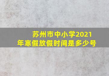 苏州市中小学2021年寒假放假时间是多少号