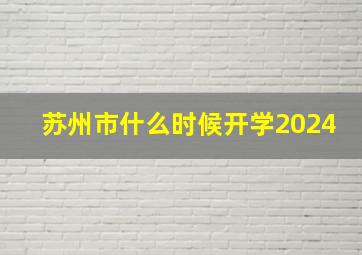 苏州市什么时候开学2024