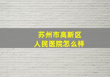 苏州市高新区人民医院怎么样