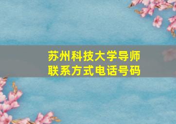 苏州科技大学导师联系方式电话号码