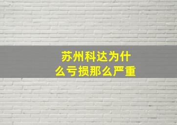 苏州科达为什么亏损那么严重