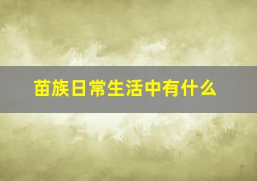 苗族日常生活中有什么