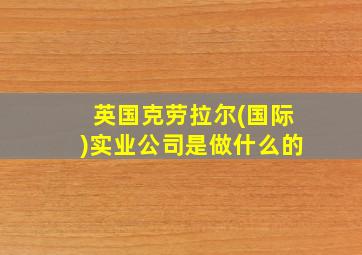 英国克劳拉尔(国际)实业公司是做什么的