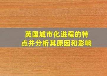 英国城市化进程的特点并分析其原因和影响