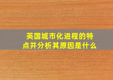 英国城市化进程的特点并分析其原因是什么