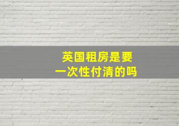 英国租房是要一次性付清的吗