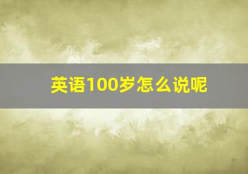 英语100岁怎么说呢