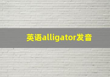 英语alligator发音