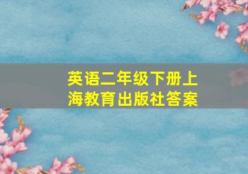 英语二年级下册上海教育出版社答案