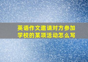 英语作文邀请对方参加学校的某项活动怎么写