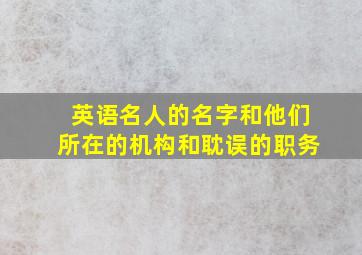 英语名人的名字和他们所在的机构和耽误的职务