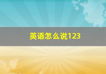 英语怎么说123