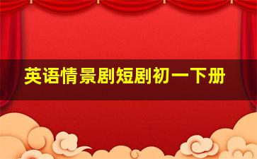 英语情景剧短剧初一下册