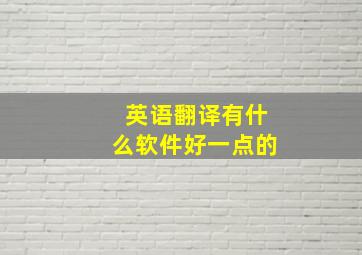 英语翻译有什么软件好一点的