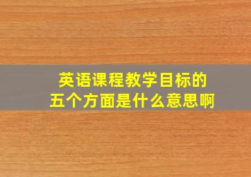 英语课程教学目标的五个方面是什么意思啊