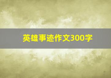 英雄事迹作文300字