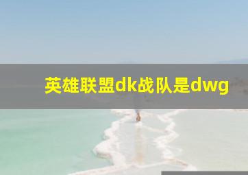 英雄联盟dk战队是dwg