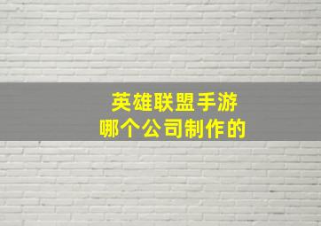 英雄联盟手游哪个公司制作的