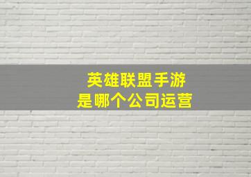 英雄联盟手游是哪个公司运营