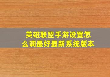 英雄联盟手游设置怎么调最好最新系统版本