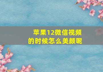 苹果12微信视频的时候怎么美颜呢