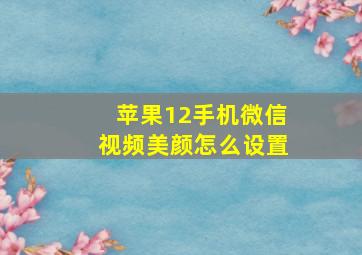 苹果12手机微信视频美颜怎么设置