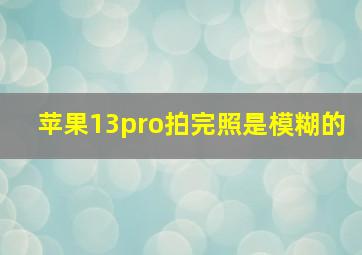 苹果13pro拍完照是模糊的