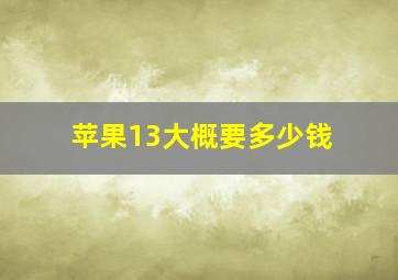 苹果13大概要多少钱